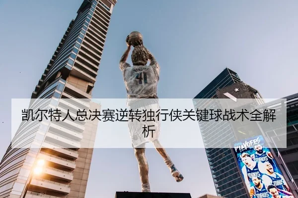 凯尔特人总决赛逆转独行侠关键球战术全解析