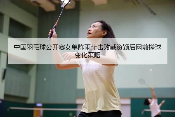 zhong-guo-yu-mao-qiu-gong-kai-sai-nv-dan-chen-yu-fei-ji-bai-dai-zi-ying-hou-wang-qian-cuo-qiu-bian-hua-ce-lve-3-857.jpg