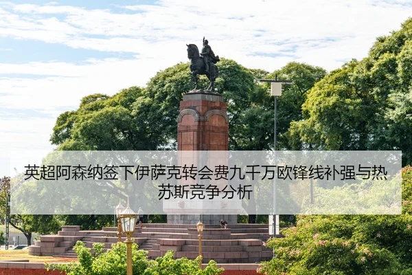 英超阿森纳签下伊萨克转会费九千万欧锋线补强与热苏斯竞争分析
