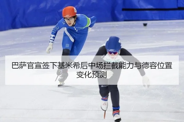 巴萨官宣签下基米希后中场拦截能力与德容位置变化预测