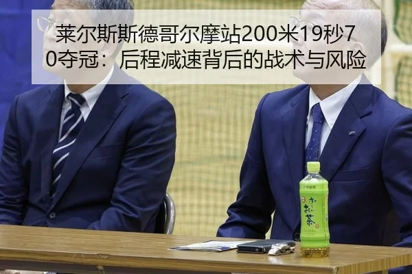 莱尔斯斯德哥尔摩站200米19秒70夺冠：后程减速背后的战术与风险